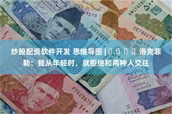 炒股配资软件开发 思维导图 | ​​​​洛克菲勒：我从年轻时，就拒绝和两种人交往