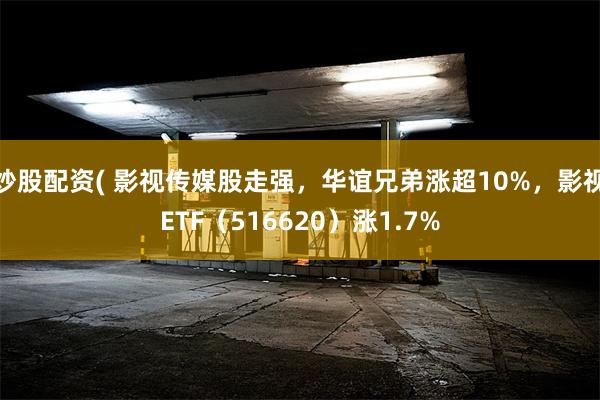 炒股配资( 影视传媒股走强，华谊兄弟涨超10%，影视ETF（516620）涨1.7%