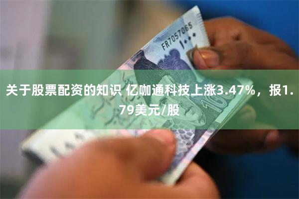 关于股票配资的知识 亿咖通科技上涨3.47%，报1.79美元/股