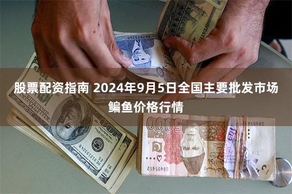 股票配资指南 2024年9月5日全国主要批发市场鳊鱼价格行情