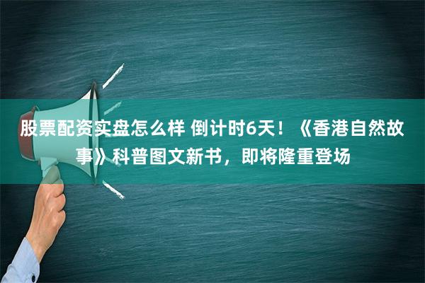 股票配资实盘怎么样 倒计时6天！《香港自然故事》科普图文新书，即将隆重登场