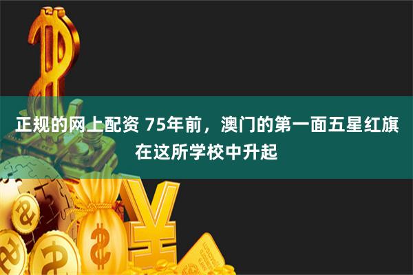 正规的网上配资 75年前，澳门的第一面五星红旗在这所学校中升起