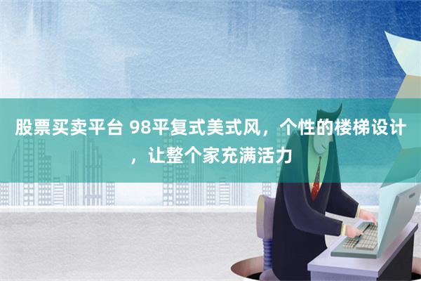 股票买卖平台 98平复式美式风，个性的楼梯设计，让整个家充满活力