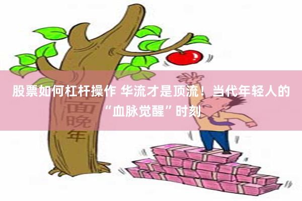 股票如何杠杆操作 华流才是顶流！当代年轻人的“血脉觉醒”时刻