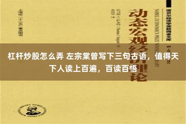 杠杆炒股怎么弄 左宗棠曾写下三句古语，值得天下人读上百遍，百读百悟