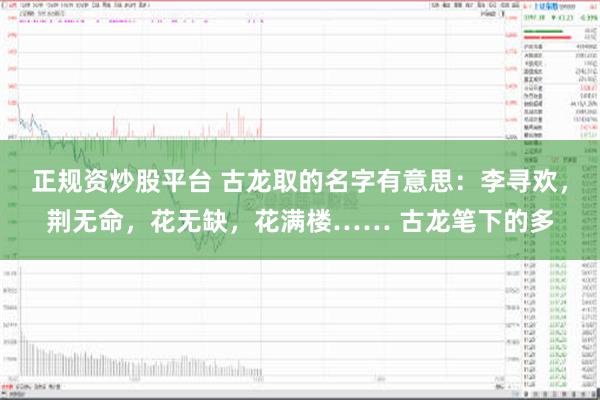 正规资炒股平台 古龙取的名字有意思：李寻欢，荆无命，花无缺，花满楼…… 古龙笔下的多