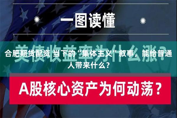 合肥期货配资 当下的“集体主义”叙事，能给普通人带来什么？