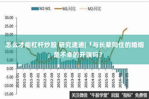 怎么才能杠杆炒股 研究速递|「与长辈同住的婚姻」是不幸的开端吗？