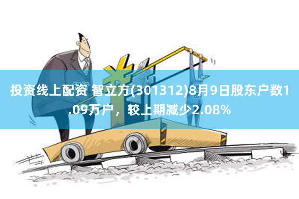 投资线上配资 智立方(301312)8月9日股东户数1.09万户，较上期减少2.08%