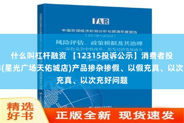 什么叫杠杆融资 【12315投诉公示】消费者投诉老凤祥(星光广场天佑城店)产品掺杂掺假、以假充真、以次充好问题