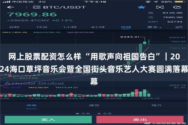 网上股票配资怎么样 “用歌声向祖国告白”｜2024海口草坪音乐会暨全国街头音乐艺人大赛圆满落幕