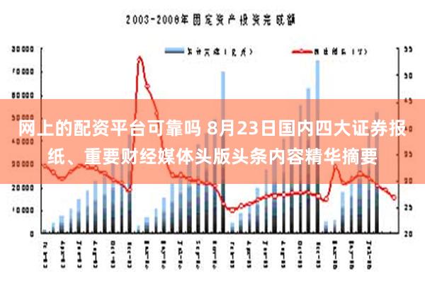 网上的配资平台可靠吗 8月23日国内四大证券报纸、重要财经媒体头版头条内容精华摘要