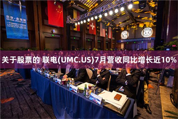 关于股票的 联电(UMC.US)7月营收同比增长近10%