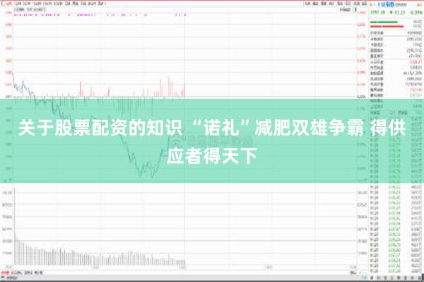 关于股票配资的知识 “诺礼”减肥双雄争霸 得供应者得天下