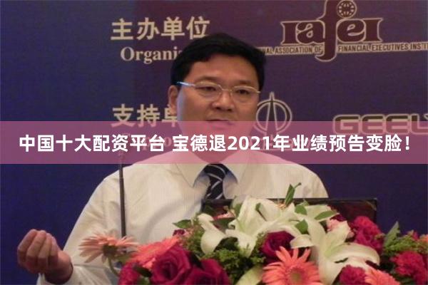 中国十大配资平台 宝德退2021年业绩预告变脸！