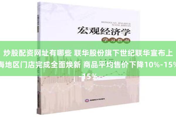 炒股配资网址有哪些 联华股份旗下世纪联华宣布上海地区门店完成全面焕新 商品平均售价下降10%-15%