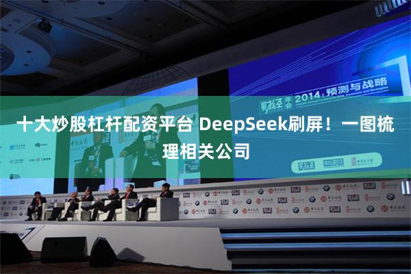 十大炒股杠杆配资平台 DeepSeek刷屏！一图梳理相关公司